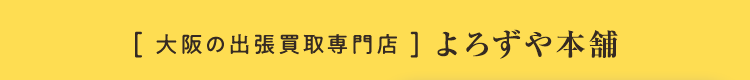 [ 大阪の出張買取専門店 ] よろずや本舗