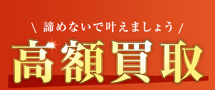 諦めないで叶えましょう高額買取